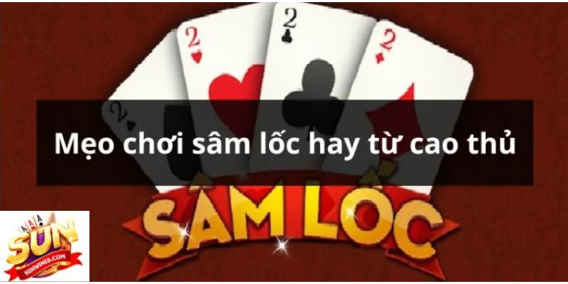 Kinh nghiệm chơi game bài Sâm Lốc như cao thủ