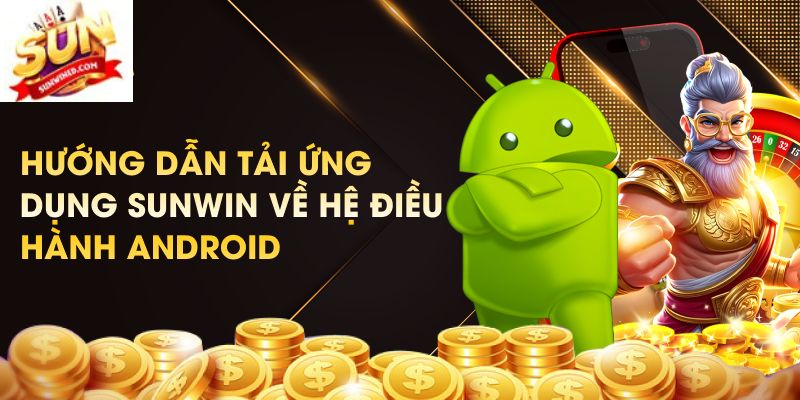 Hướng dẫn tải app Sunwin cho hệ Android